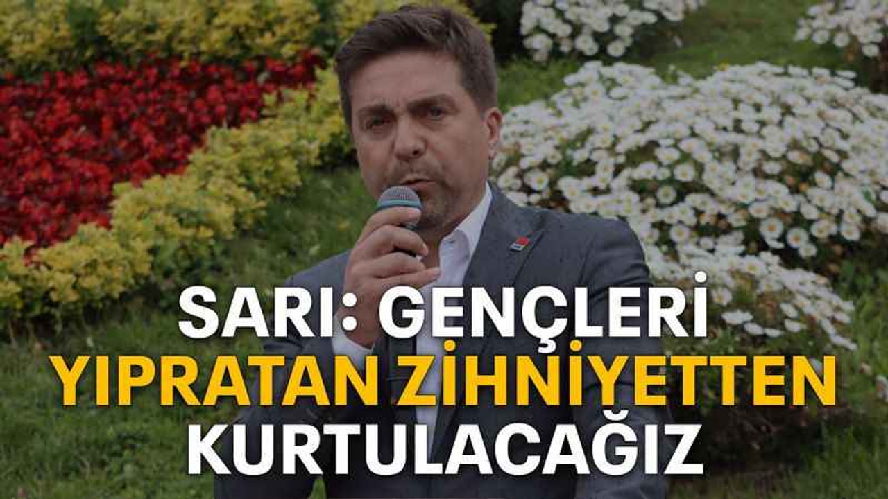Sarı: Gençleri yıpratan zihniyetten kurtulacağız